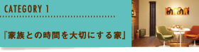 CATEGORY1『家族との時間を大切にする家』